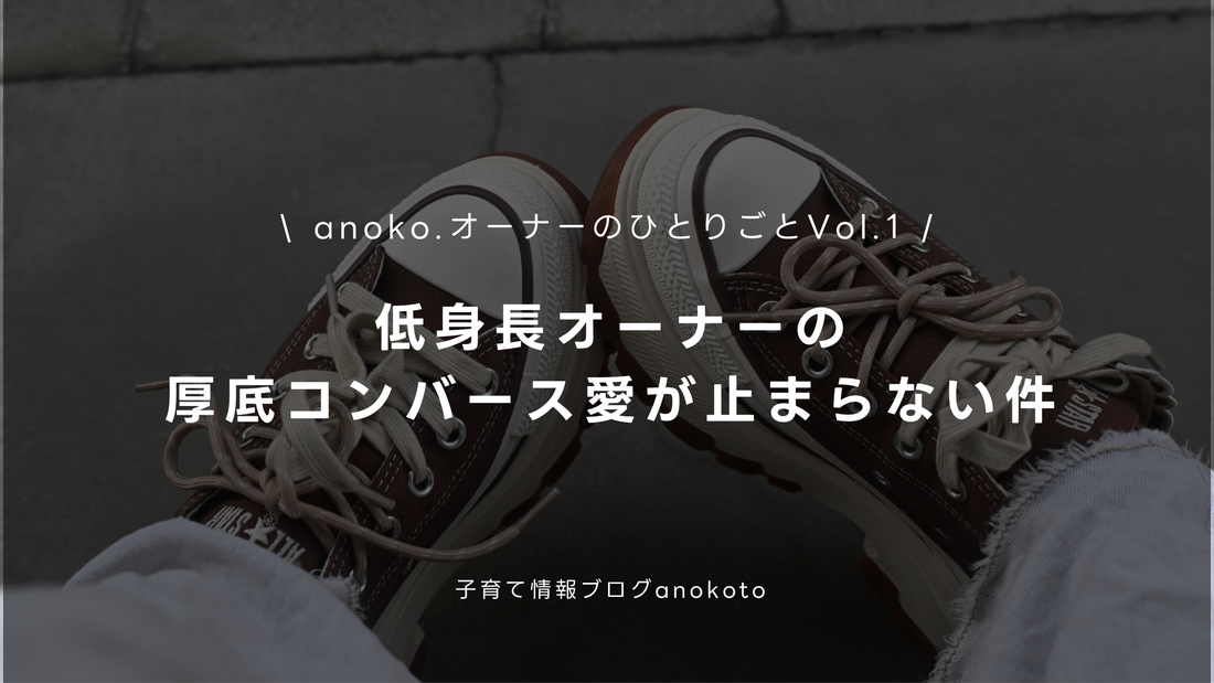 anoko.オーナーひとりごと vol.1｜低身長オーナーの、厚底コンバース愛が止まらない件。