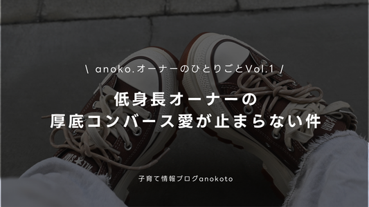 anoko.オーナーひとりごと vol.1｜低身長オーナーの、厚底コンバース愛が止まらない件。